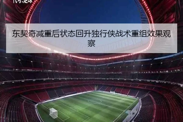 东契奇减重后状态回升独行侠战术重组效果观察